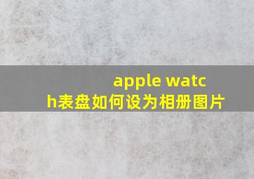 apple watch表盘如何设为相册图片